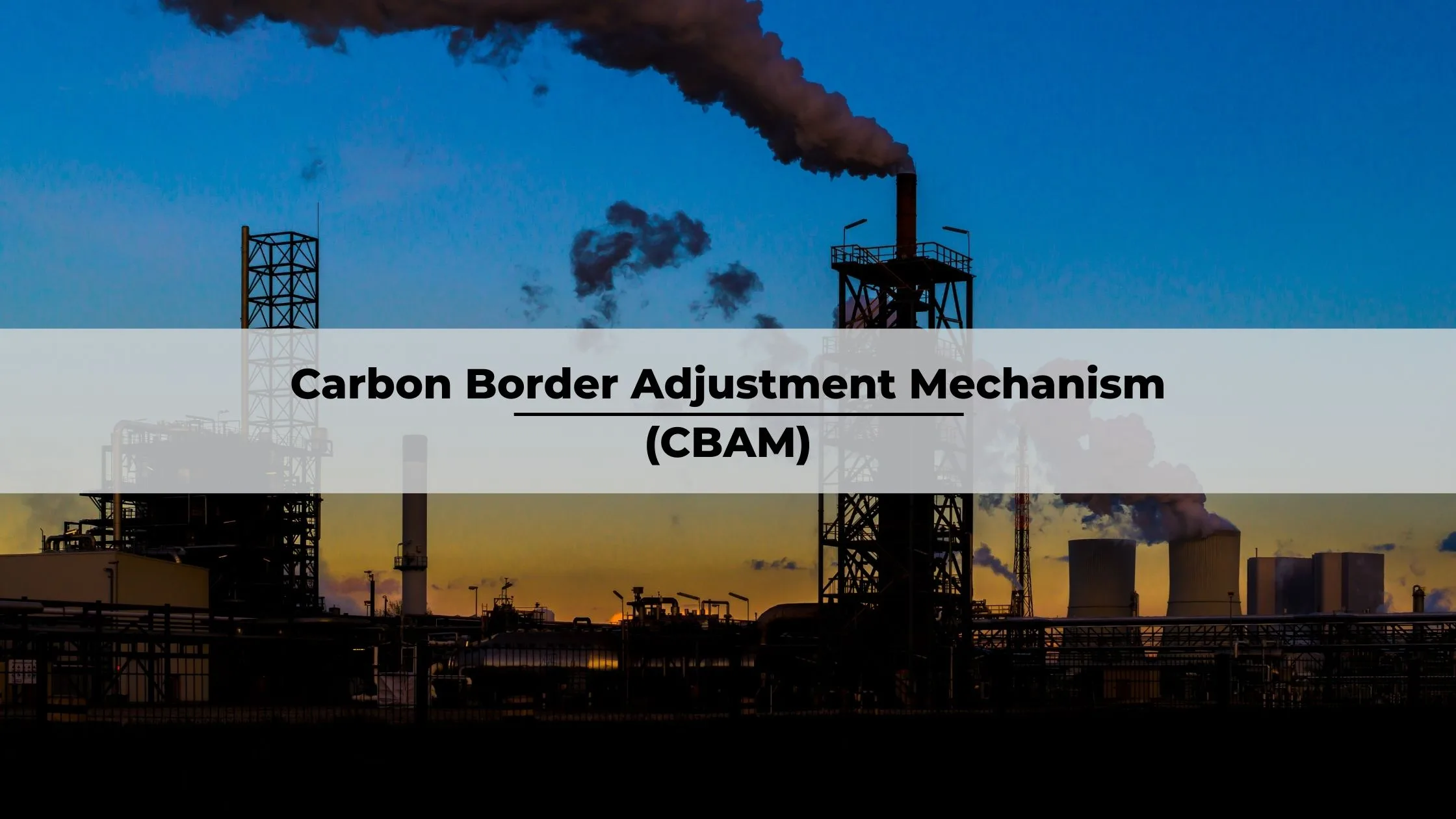 The EU Carbon Border Adjustment Mechanism (CBAM)